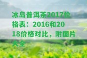 冰島普洱茶2017價格表：2016和2018價格對比，附圖片大全