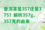 普洱茶是357還是375？解析357g、357克的由來