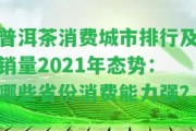 普洱茶消費(fèi)城市排行及銷量2021年態(tài)勢(shì)：哪些省份消費(fèi)能力強(qiáng)？