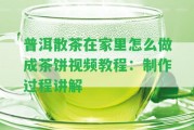 普洱散茶在家里怎么做成茶餅視頻教程：制作過程講解