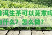 普洱生茶可以蒸煮嗎？為什么？怎么做？