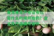 普洱茶生產(chǎn)可證號(hào)sc是什么時(shí)候開始的？含義及產(chǎn)品編號(hào)解析