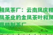 精鳳茶廠：云南鳳慶精鳳茶業(yè)的金鳳茶葉和鳳凰精制茶廠