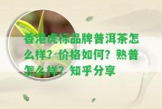 虎標(biāo)品牌普洱茶怎么樣？價格怎樣？熟普怎么樣？知乎分享