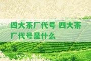 四大茶廠代號(hào) 四大茶廠代號(hào)是什么