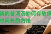 新的普洱茶怎樣存放保時(shí)間長(zhǎng)的方法