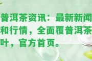 普洱茶資訊：最新新聞和行情，全面覆普洱茶葉，官方首頁。