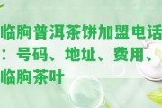 臨朐普洱茶餅加盟電話：號碼、地址、費用、臨朐茶葉