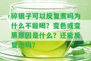 碎銀子可以反復煮嗎為什么不能喝？變色或變黑起因是什么？還能反復泡嗎？