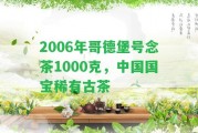 2006年哥德堡號(hào)念茶1000克，中國國寶稀有古茶