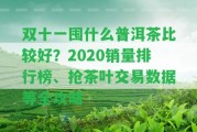 雙十一囤什么普洱茶比較好？2020銷量排行榜、搶茶葉交易數(shù)據(jù)等全攻略