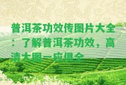 普洱茶功效傳圖片大全：熟悉普洱茶功效，高清大圖一應俱全