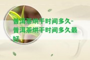 普洱茶烘干時(shí)間多久-普洱茶烘干時(shí)間多久最好