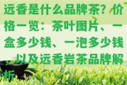 遠(yuǎn)香是什么品牌茶？價格一覽：茶葉圖片、一盒多少錢、一泡多少錢，以及遠(yuǎn)香巖茶品牌解析