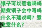 碎銀子可以煮著喝嗎？長期煮銀子會中毒嗎？為什么不建議喝？煮茶要留意什么？