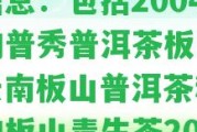 普洱茶板山青價格及相關(guān)信息：包含2004年的普秀普洱茶板山青、云南板山普洱茶和最新的板山青生茶2017的價格。