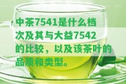 中茶7541是什么檔次及其與大益7542的比較，以及該茶葉的品質(zhì)和類型。