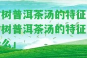 古樹普洱茶湯的特征「古樹普洱茶湯的特征是什么」