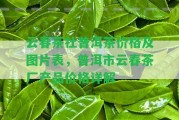 云春茶社普洱茶價格及圖片表，普洱市云春茶廠產品價格詳解