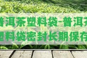 普洱茶塑料袋-普洱茶塑料袋密封長期保存