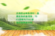 云南佤山映象茶葉：品質(zhì)優(yōu)良的普洱茶，7561茶磚與7581茶餅價(jià)格參差不齊