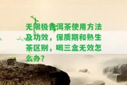 無限極普洱茶采用方法及功效，保質(zhì)期和熟生茶區(qū)別，喝三盒無效怎么辦？