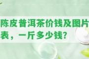 陳皮普洱茶價(jià)錢及圖片表，一斤多少錢？