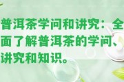 普洱茶學(xué)問和講究：全面熟悉普洱茶的學(xué)問、講究和知識。