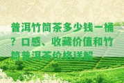 普洱竹筒茶多少錢一桶？口感、收藏價(jià)值和竹筒普洱茶價(jià)格詳解