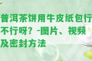 普洱茶餅用牛皮紙包行不行呀？-圖片、視頻及密封方法