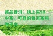 藏品普洱：線上買98中茶，可靠的普洱茶購物平臺