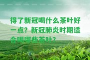 得了新冠喝什么茶葉好一點(diǎn)？新冠肺炎時(shí)期適合喝哪些茶葉？