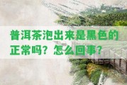 普洱茶泡出來(lái)是黑色的正常嗎？怎么回事？