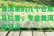 倉普洱茶的幾個倉庫名稱及位置，專業(yè)普洱茶倉庫特點