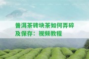 普洱茶磚塊茶怎樣弄碎及保存：視頻教程