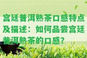 宮廷普洱熟茶口感特點及描述：怎樣品嘗宮廷普洱熟茶的口感？