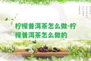 檸檬普洱茶怎么做-檸檬普洱茶怎么做的