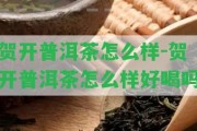 賀開普洱茶怎么樣-賀開普洱茶怎么樣好喝嗎