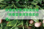 慶春堂老普洱拍賣價格「慶春堂普洱茶拍賣價格」