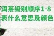 普洱茶級別順序1-8代表什么意思及顏色分類