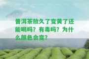 普洱茶放久了變黃了還能喝嗎？有毒嗎？為什么顏色會(huì)變？