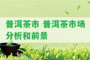 普洱茶市 普洱茶市場分析和前景