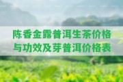 陳香金露普洱生茶價格與功效及芽普洱價格表