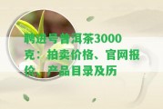 聘進(jìn)號(hào)普洱茶3000克：拍賣價(jià)格、官網(wǎng)報(bào)價(jià)、產(chǎn)品目錄及歷