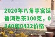 2020年八角亭宮廷普洱熟茶100克，0840和0432價(jià)格