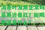 普洱茶葉發(fā)黑正常嗎？貴是黑還是紅？能喝嗎？起因是什么？