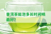 普洱茶能泡多長時間喝最好？