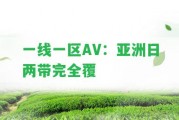 一線一區(qū)AV：亞洲日兩帶完全覆