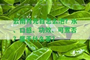 云南月光白怎么泡？水、口感、功效、可煮否？屬于什么茶？