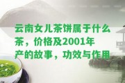 云南女兒茶餅屬于什么茶，價格及2001年產的故事，功效與作用